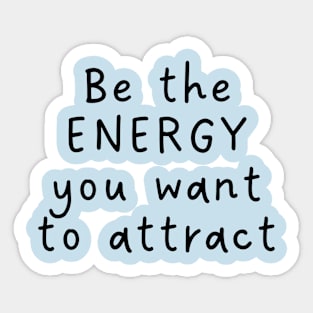 BE THE ENERGY YOU WANT TO ATTRACT Sticker
